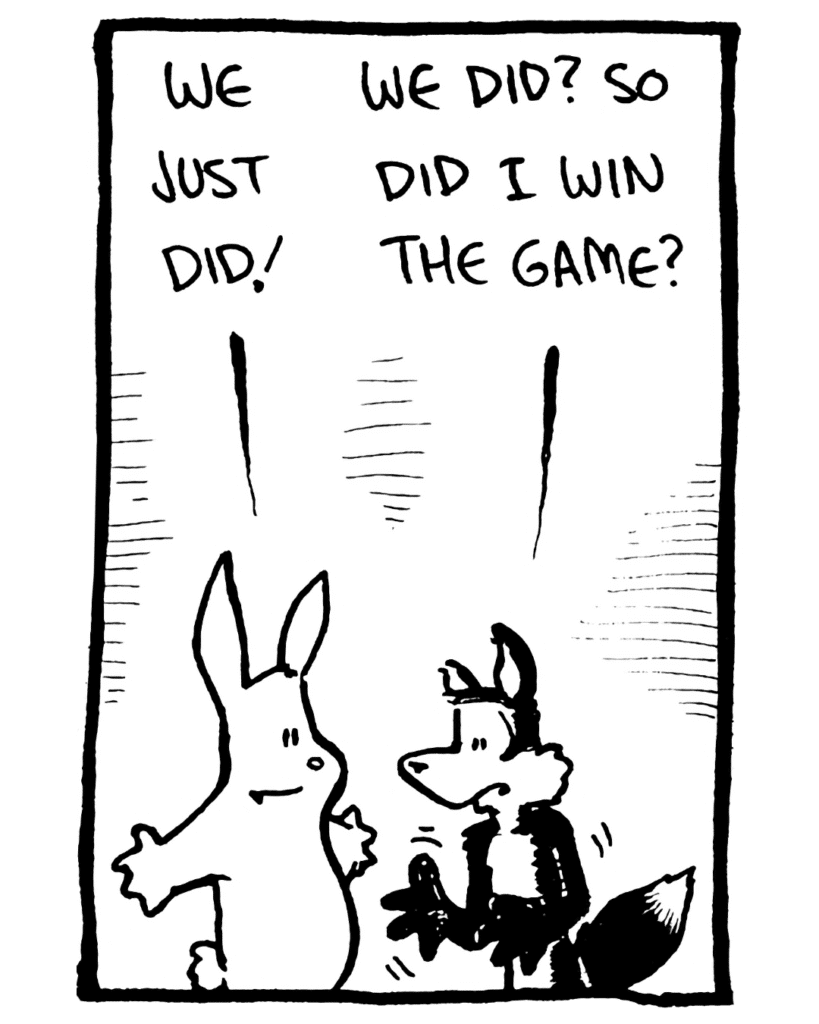 RABBIT: We just did!
FOX: We did? So did I win the game?