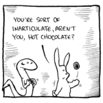 RABBIT: You're sort of inarticulate, aren't you, Hot Chocolate?