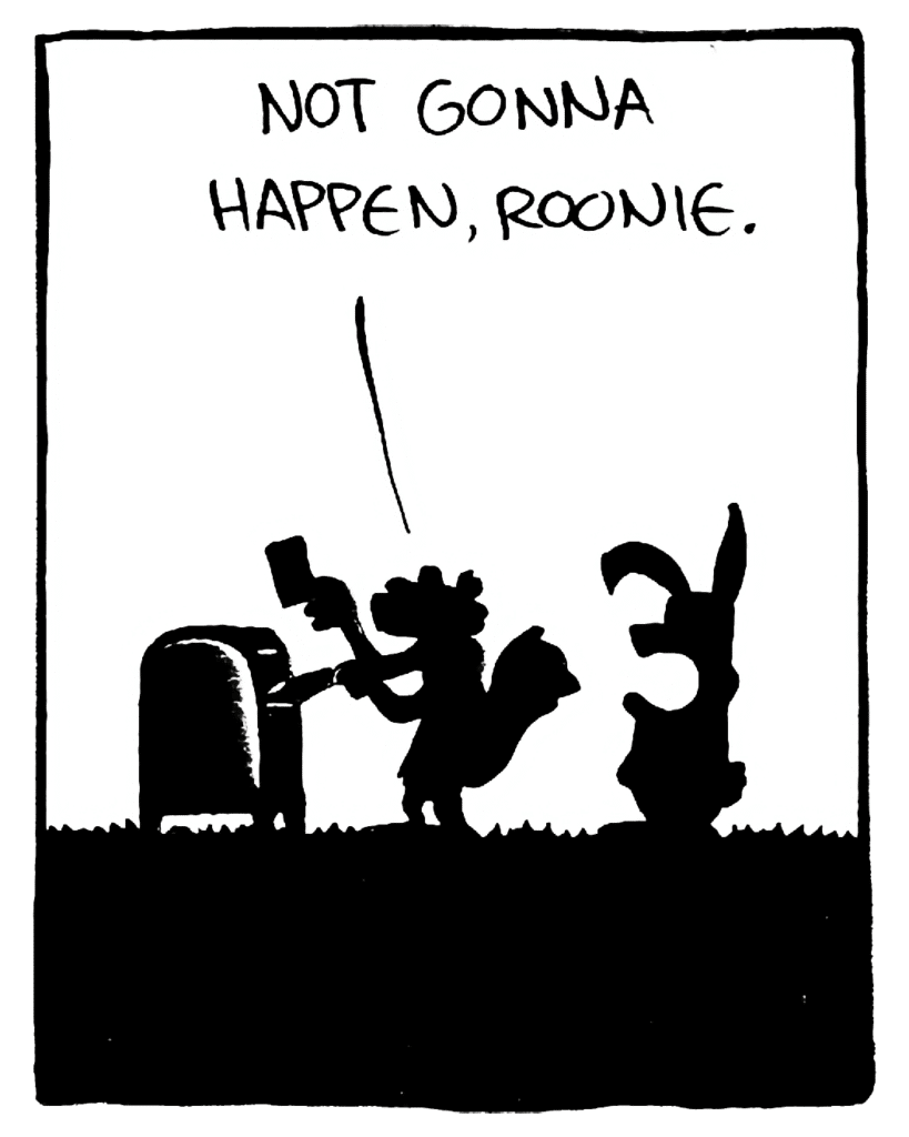 SQUIRREL: Not gonna happen, Roonie.