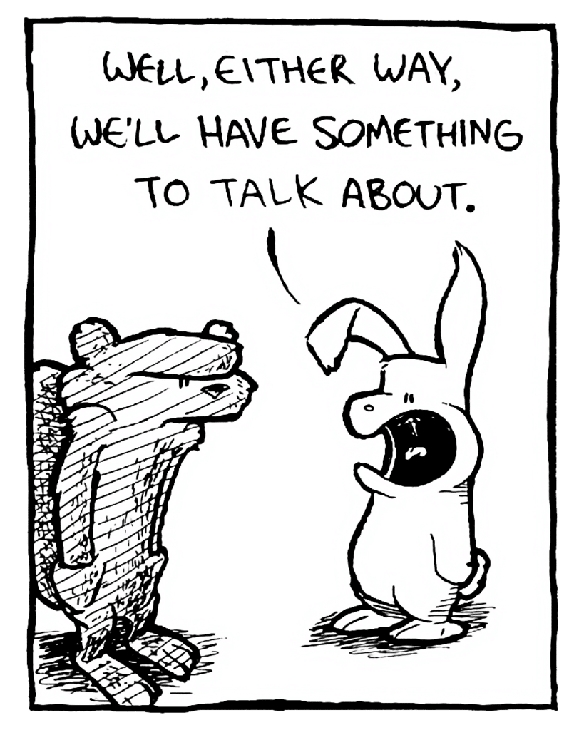 RABBIT: Well, either way, we'll have something to talk about.