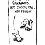 RABBIT: You're too PARANOID, Hot Chocolate. You know?