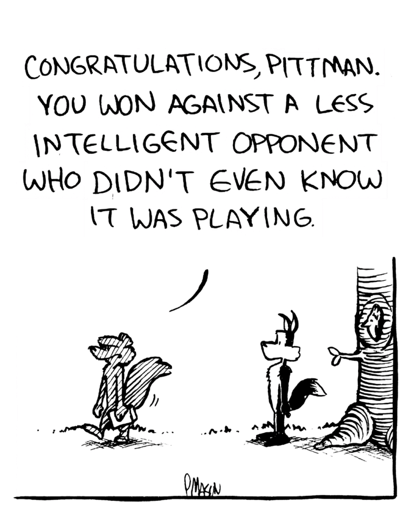 SQUIRREL: Congratulations, Pittman. You won against a less intelligent opponent who didn't even know it was playing.