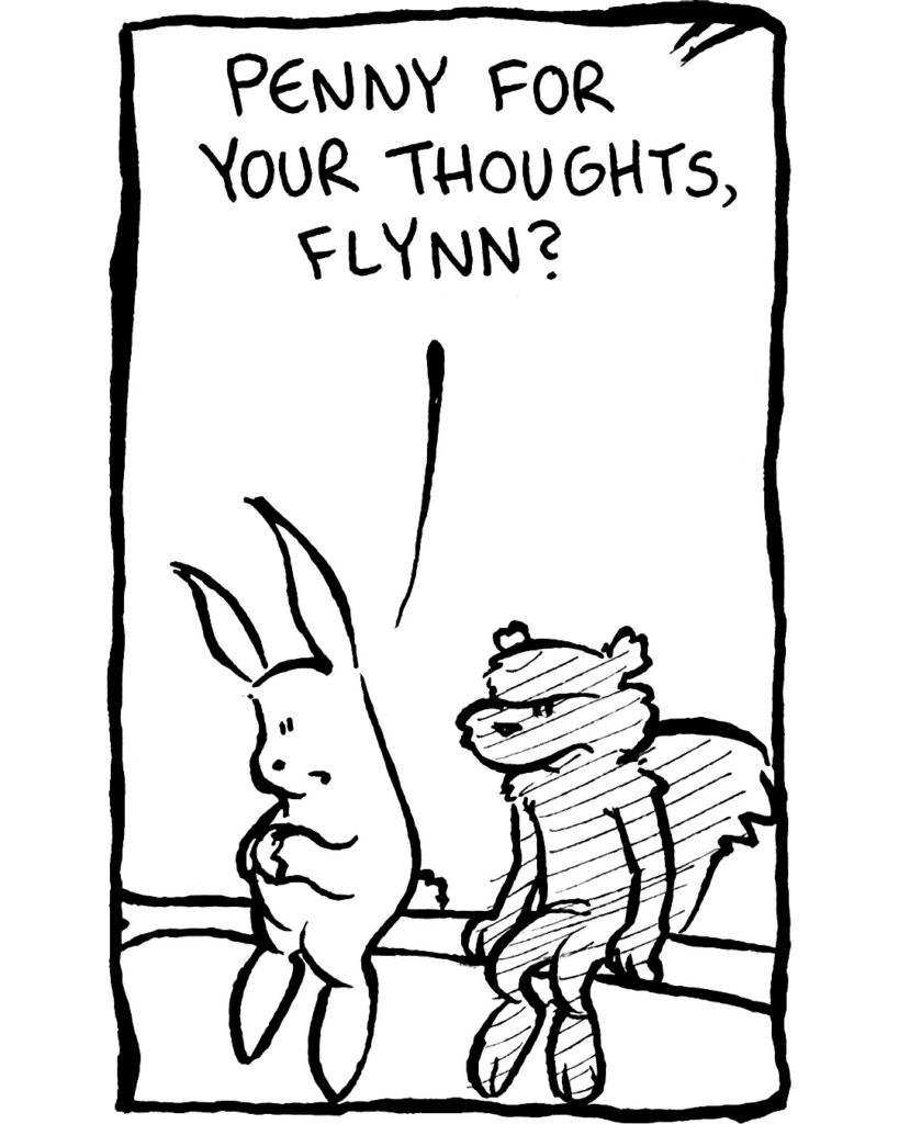RABBIT: Penny for your thoughts, Flynn?