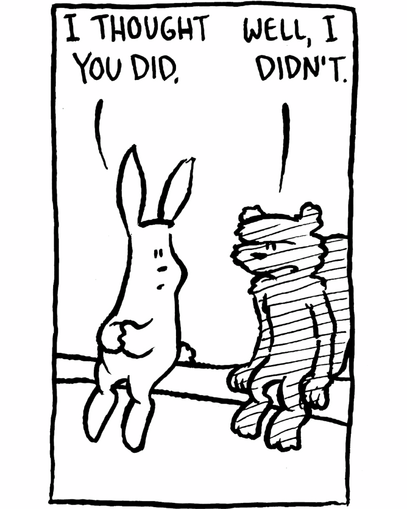 RABBIT: I thought you did.
SQUIRREL: Well, I didn't.