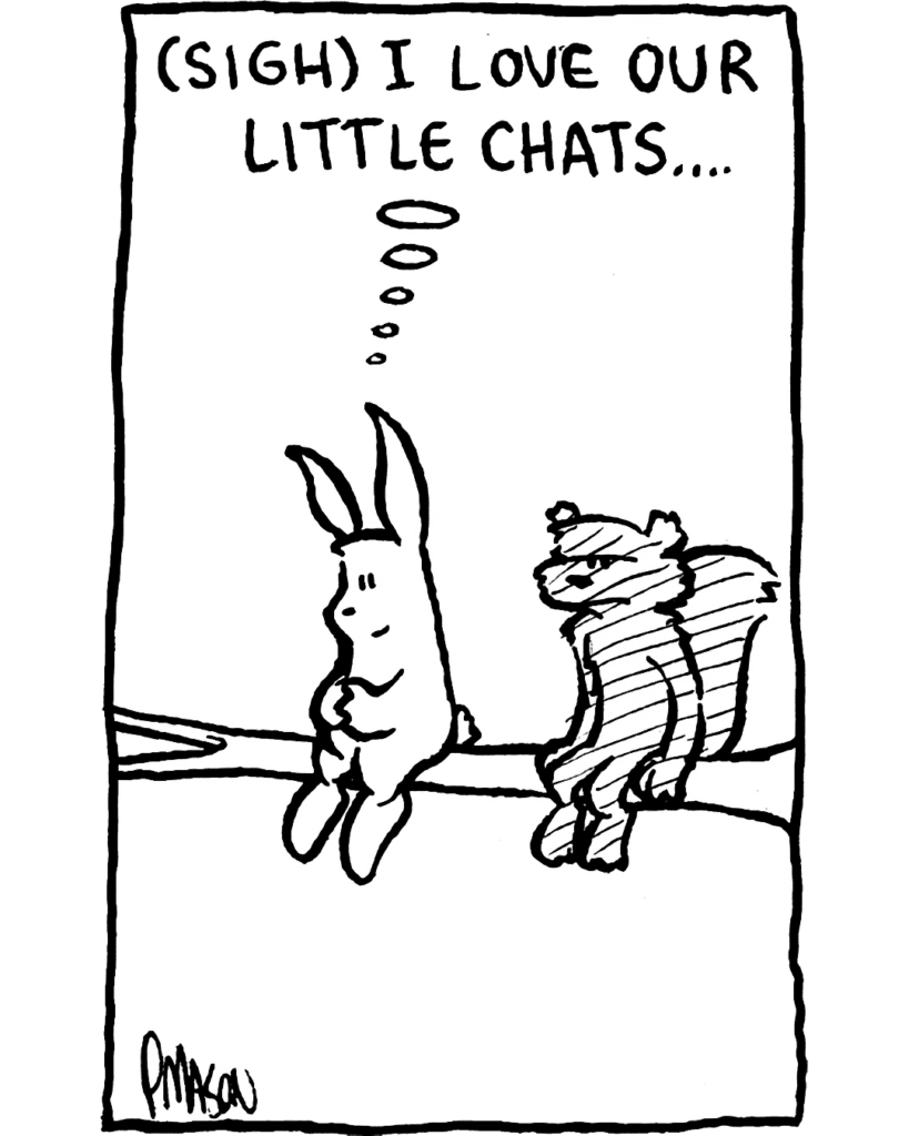 RABBIT: (sigh) I love our little chats...