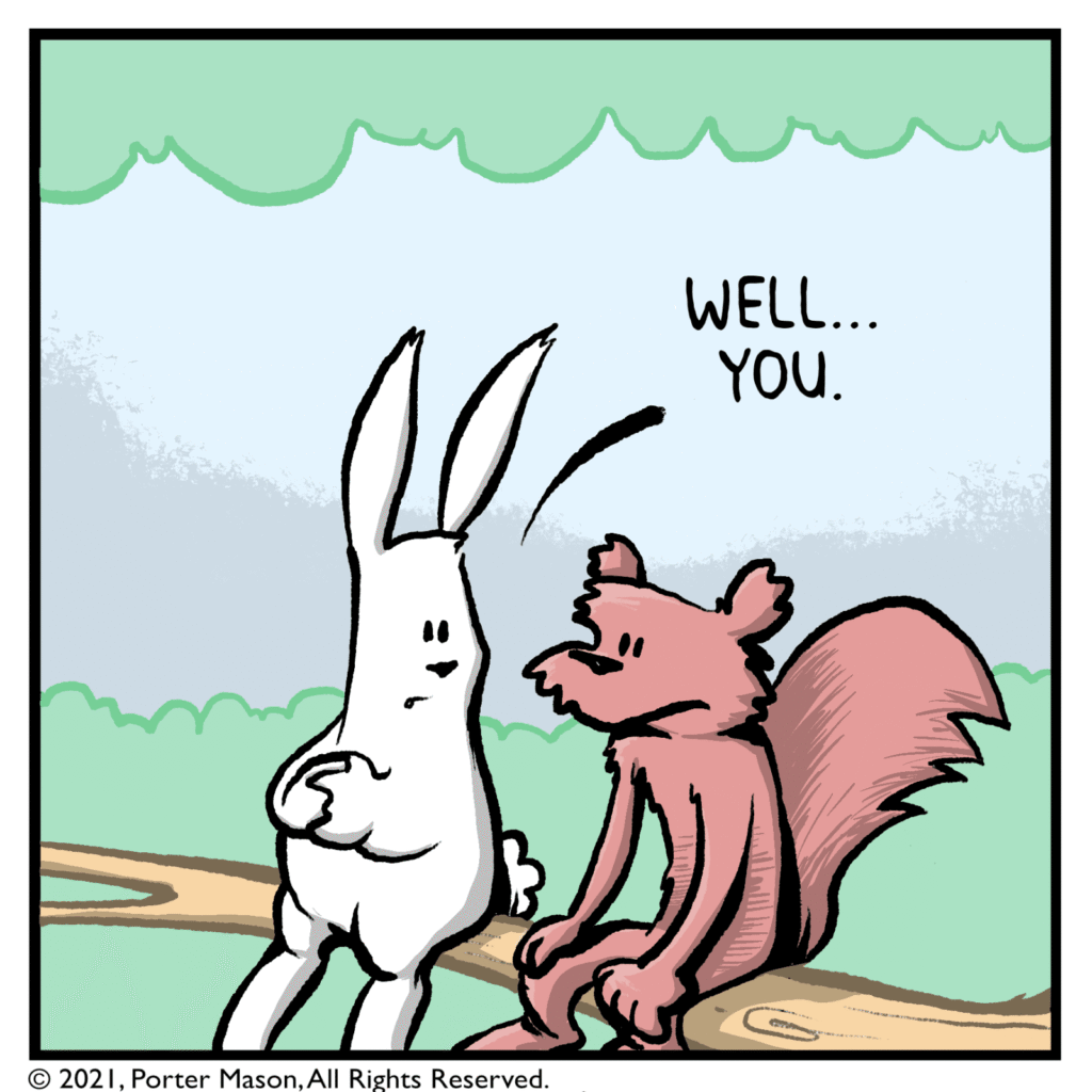 RABBIT: Well... you.