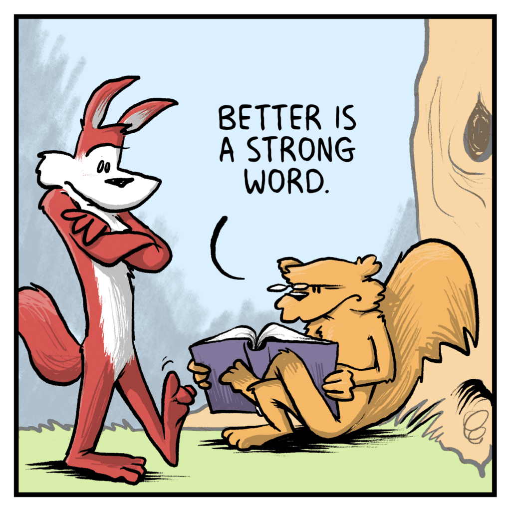 SQUIRREL: Better is a strong word.