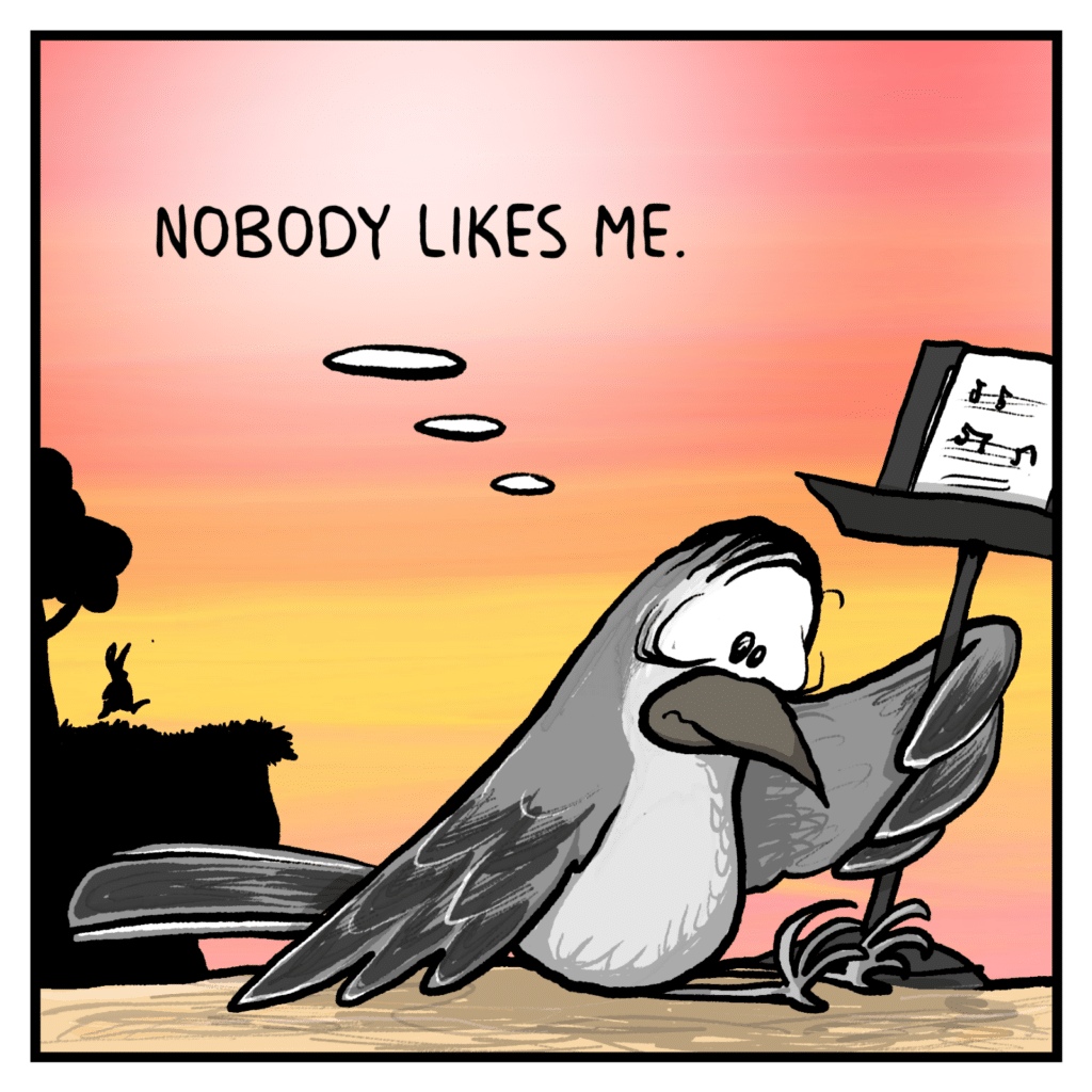 BIRD (thinking): Nobody likes me.