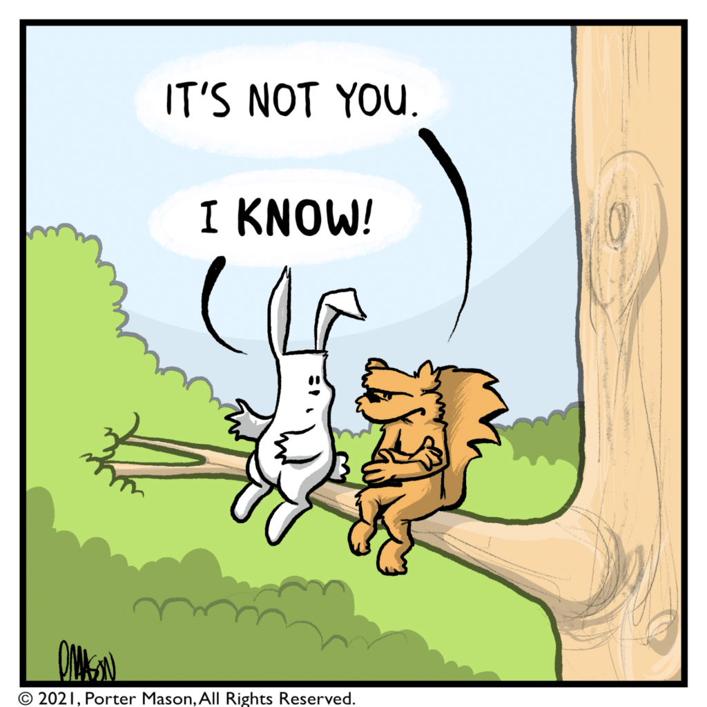 SQUIRREL: It's not you! RABBIT: I KNOW!