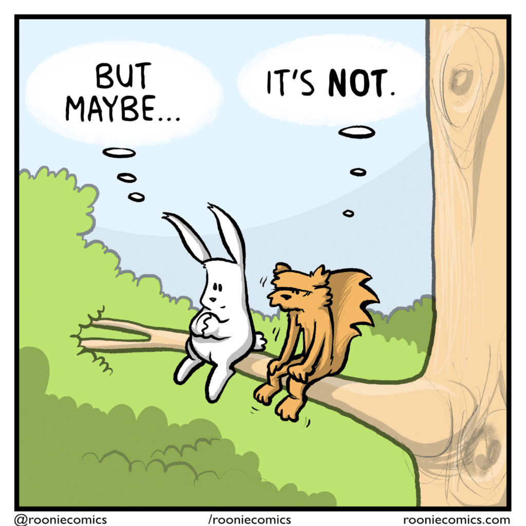 RABBIT (thinking): But maybe... SQUIRREL (thinking): It's NOT.
