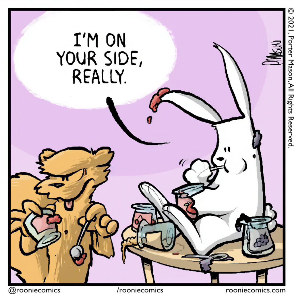 RABBIT: I'm on your side, really.