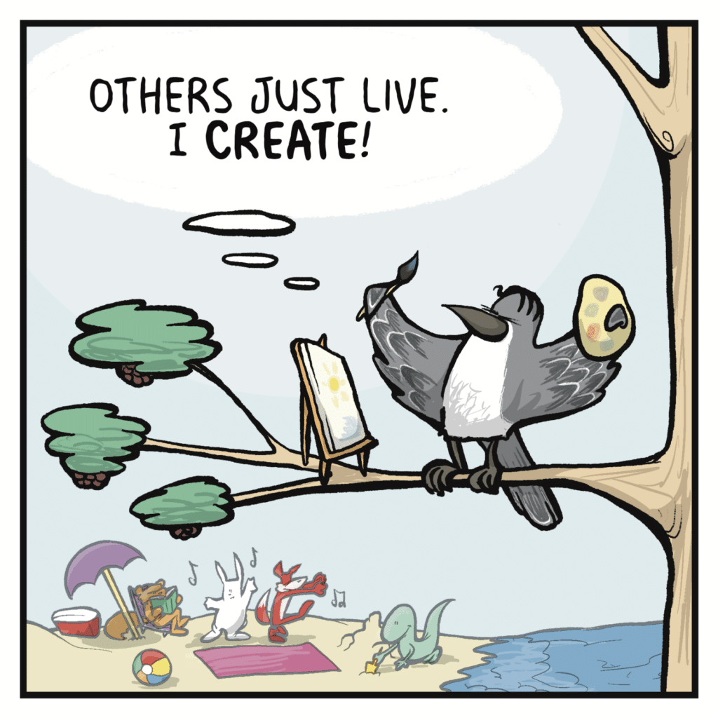 BIRD (thinking): Others just live. I CREATE!