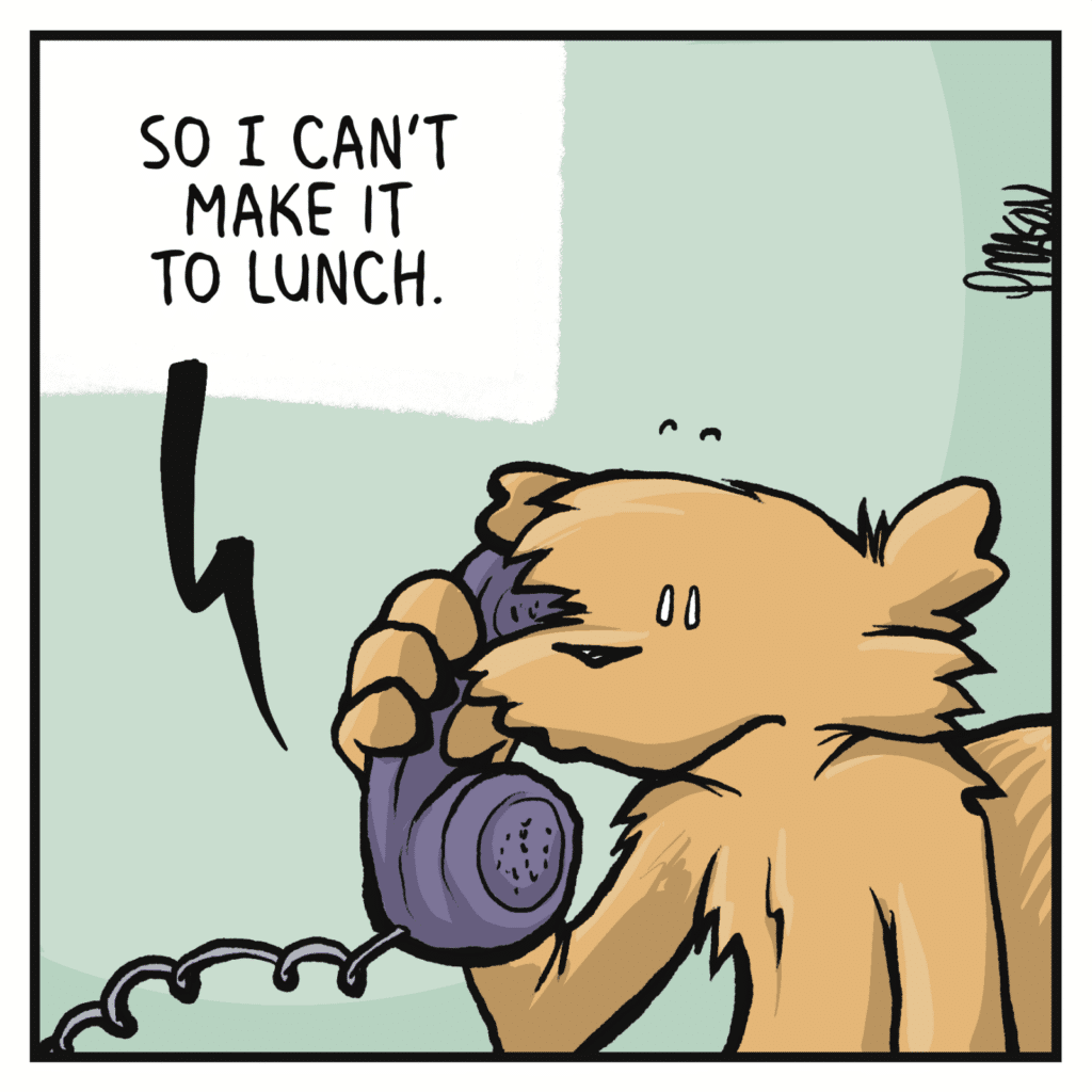 PHONE: So I can't make it to lunch.