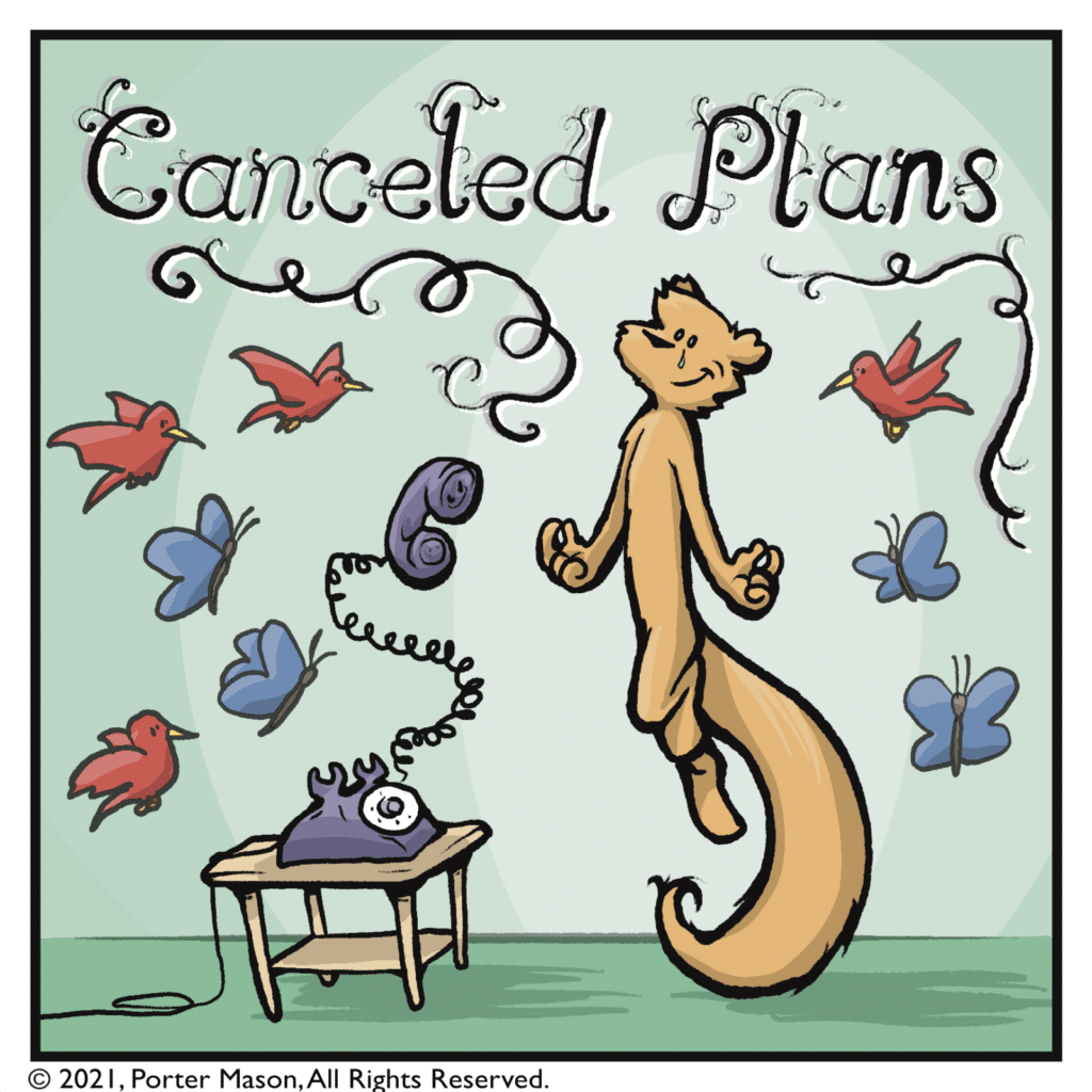 CANCELED PLANS! Birds sing, butterflies flap, a squirrel floats on a cloud of joy.