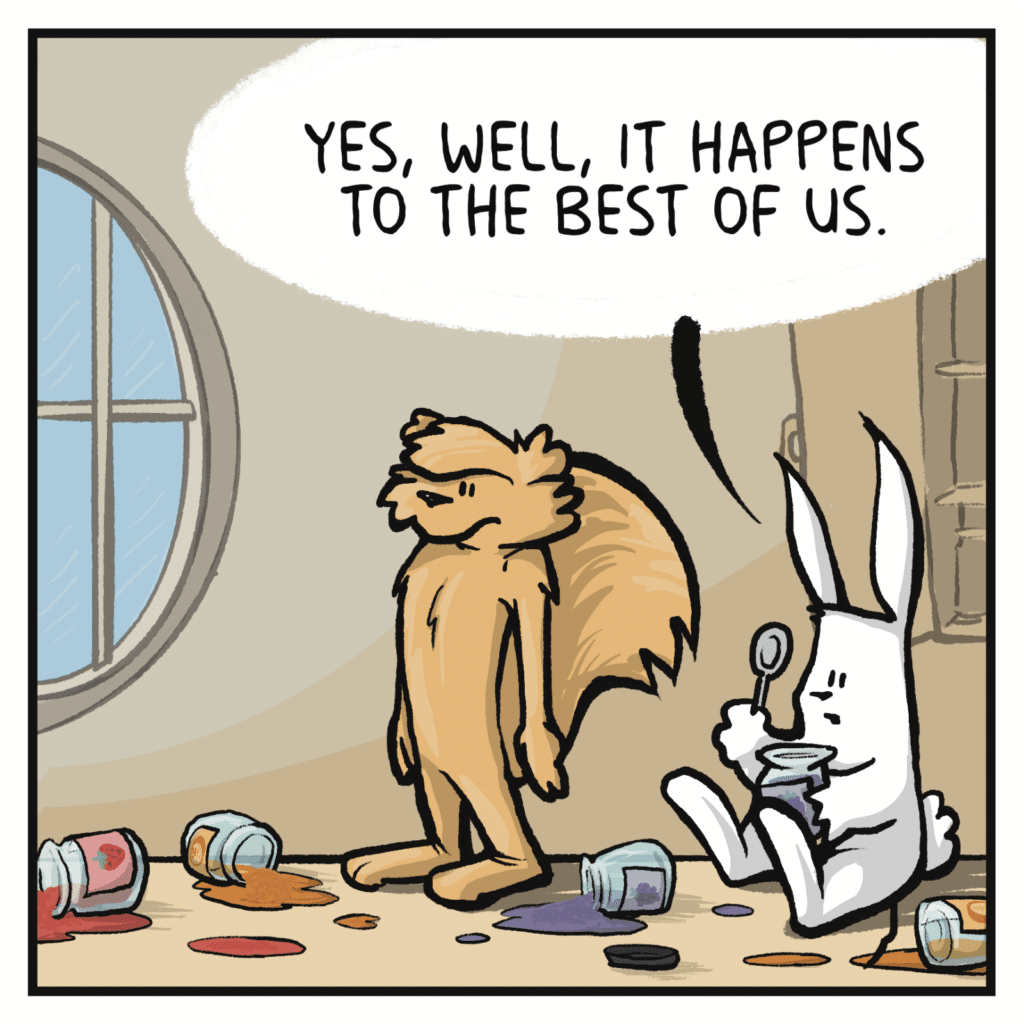 RABBIT:Yes, well, it happens to the best of us.