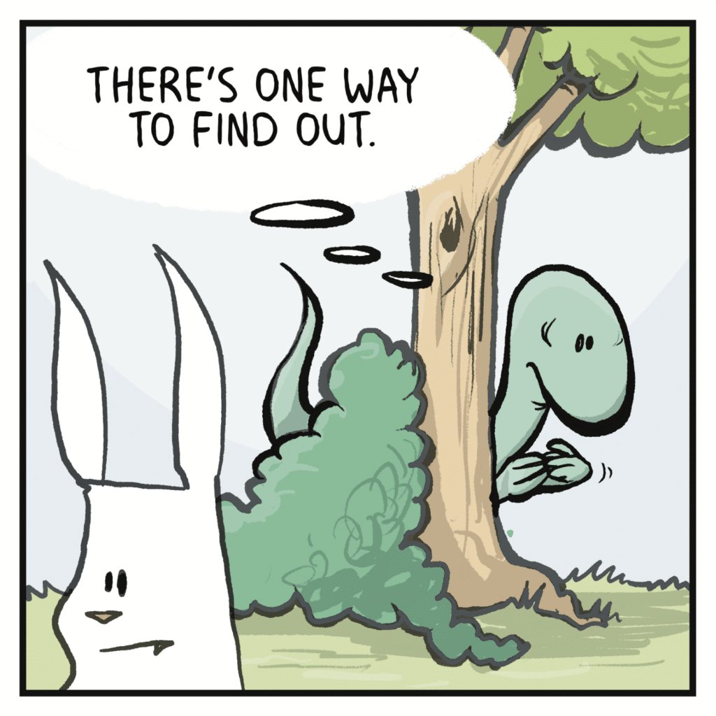 LIZARD (thinking): There's one way to find out.