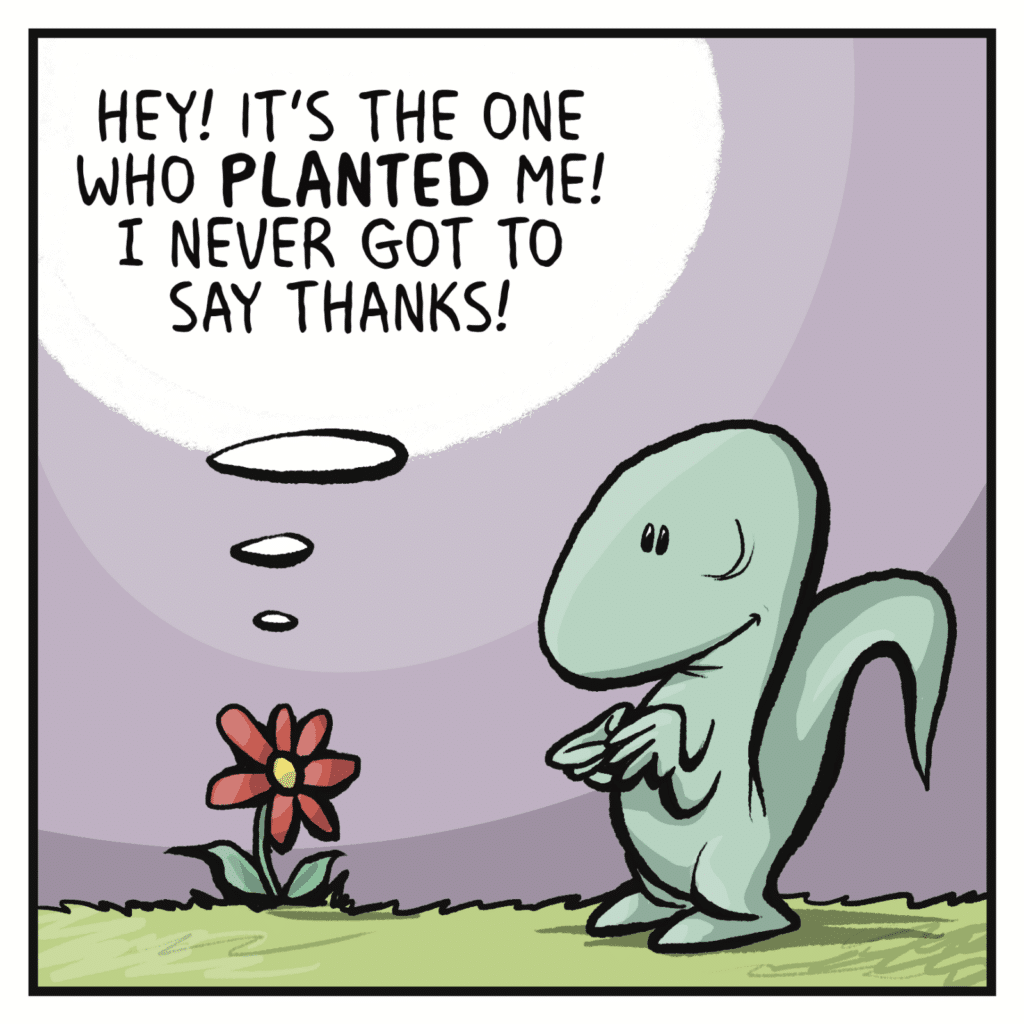 FLOWER (thinking): Hey! It's the one who PLANTED me! I never got to say thanks!