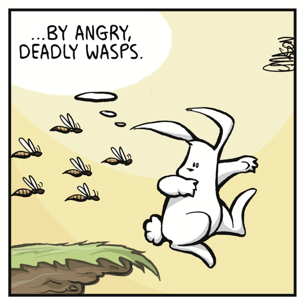 RABBIT (thinking): ...by angry, deadly wasps.
