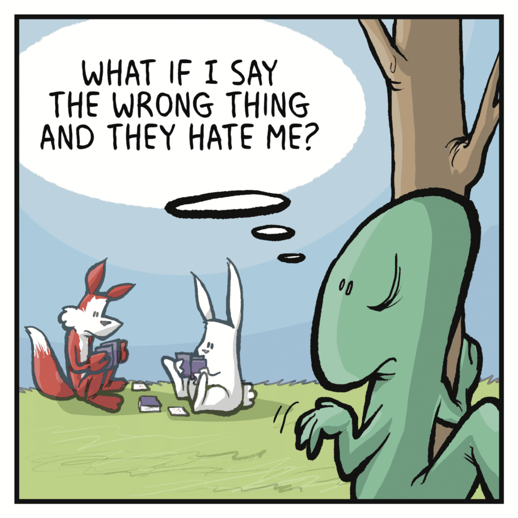 LIZARD (thinking): What if I say the wrong thing and they hate me?