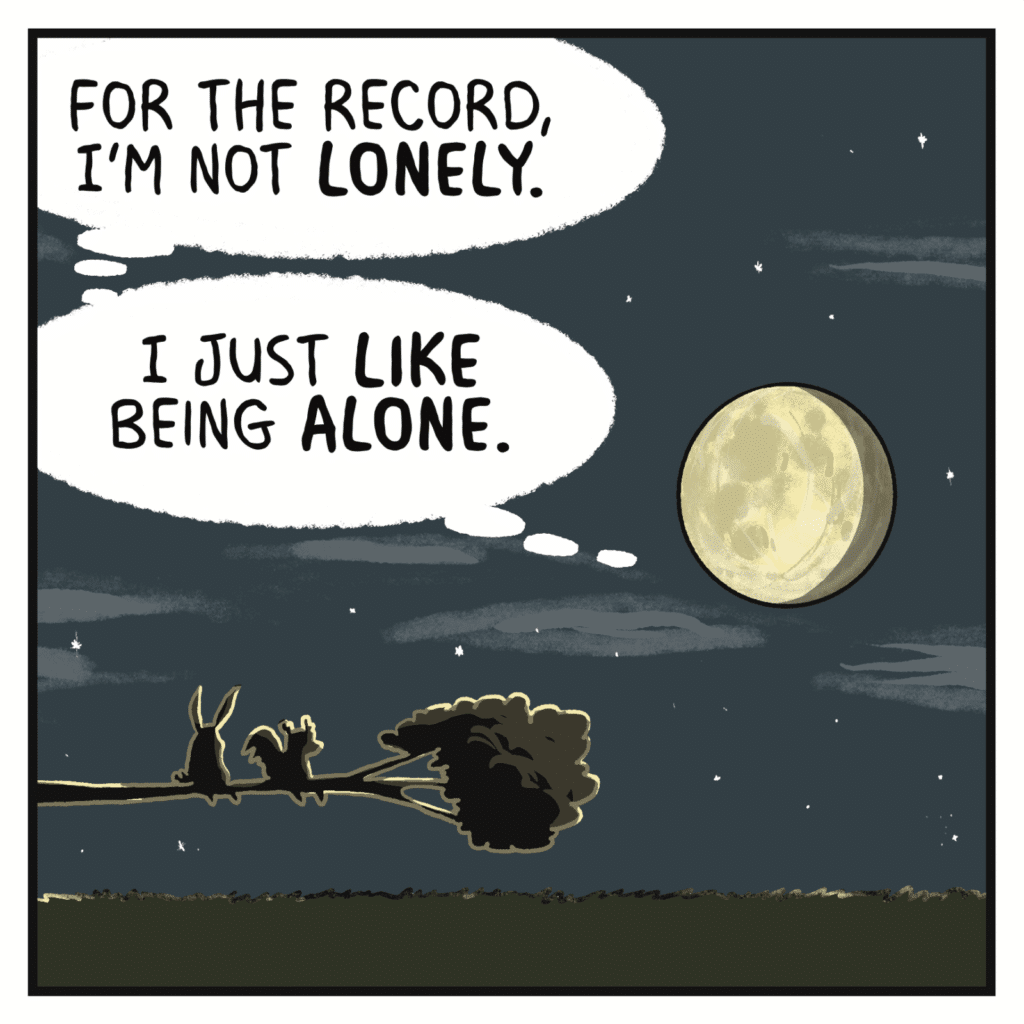 MOON (thinking): For the record, I'm not LONELY. I just LIKE being ALONE.