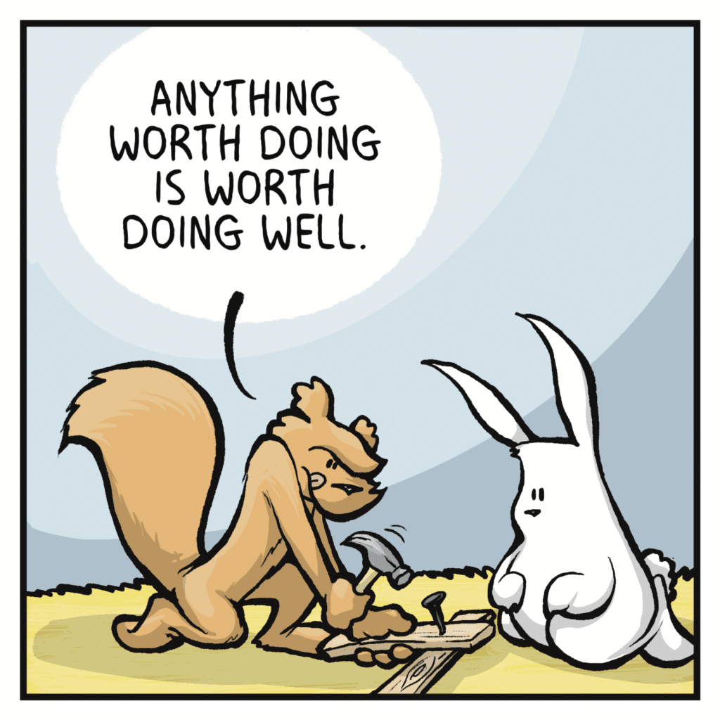 SQUIRREL: Anything worth doing is worth doing well.