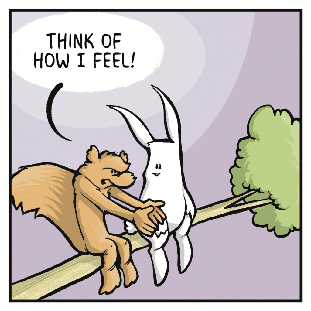 SQUIRREL: Think of how I feel!