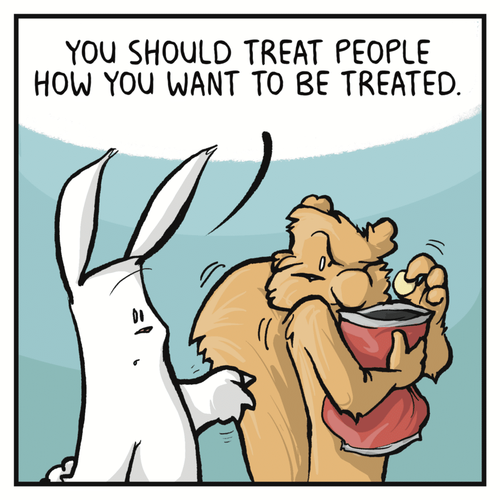 RABBIT: You should treat people how you want to be treated.