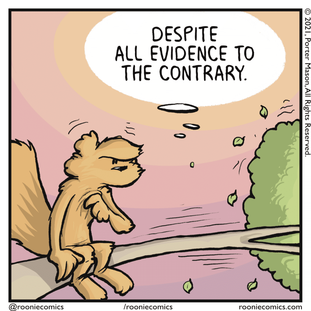 SQUIRREL (thinking): Despite all evidence to the contrary.