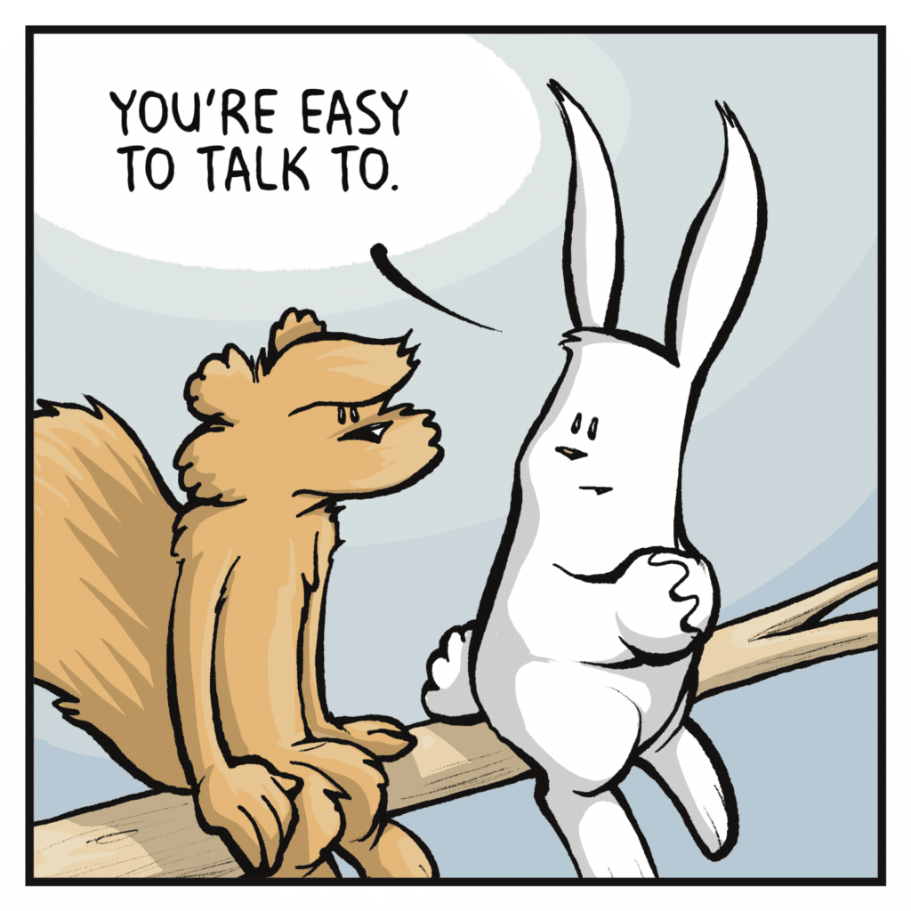 RABBIT: You're easy to talk to.