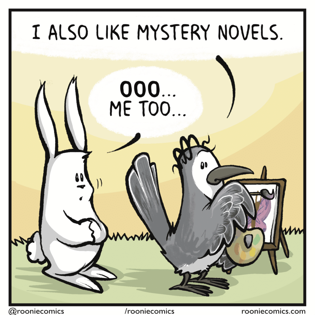 BIRD: I also like mystery novels. RABBIT: OOO... Me too...