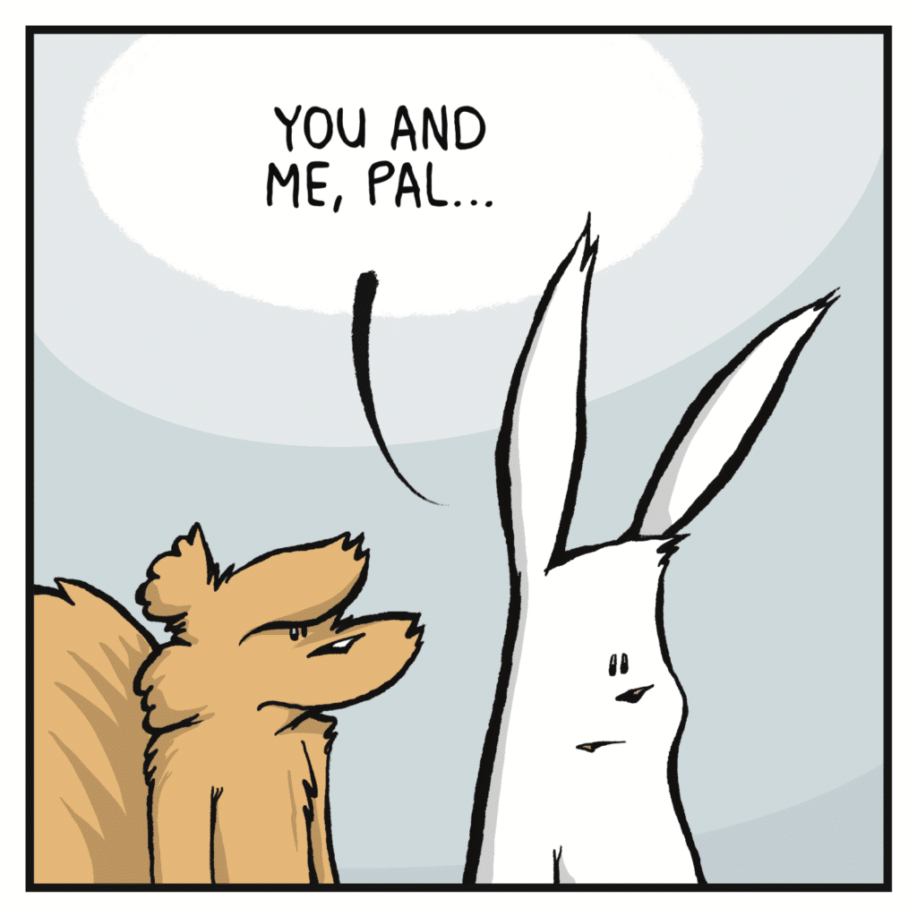 RABBIT: You and me, pal...