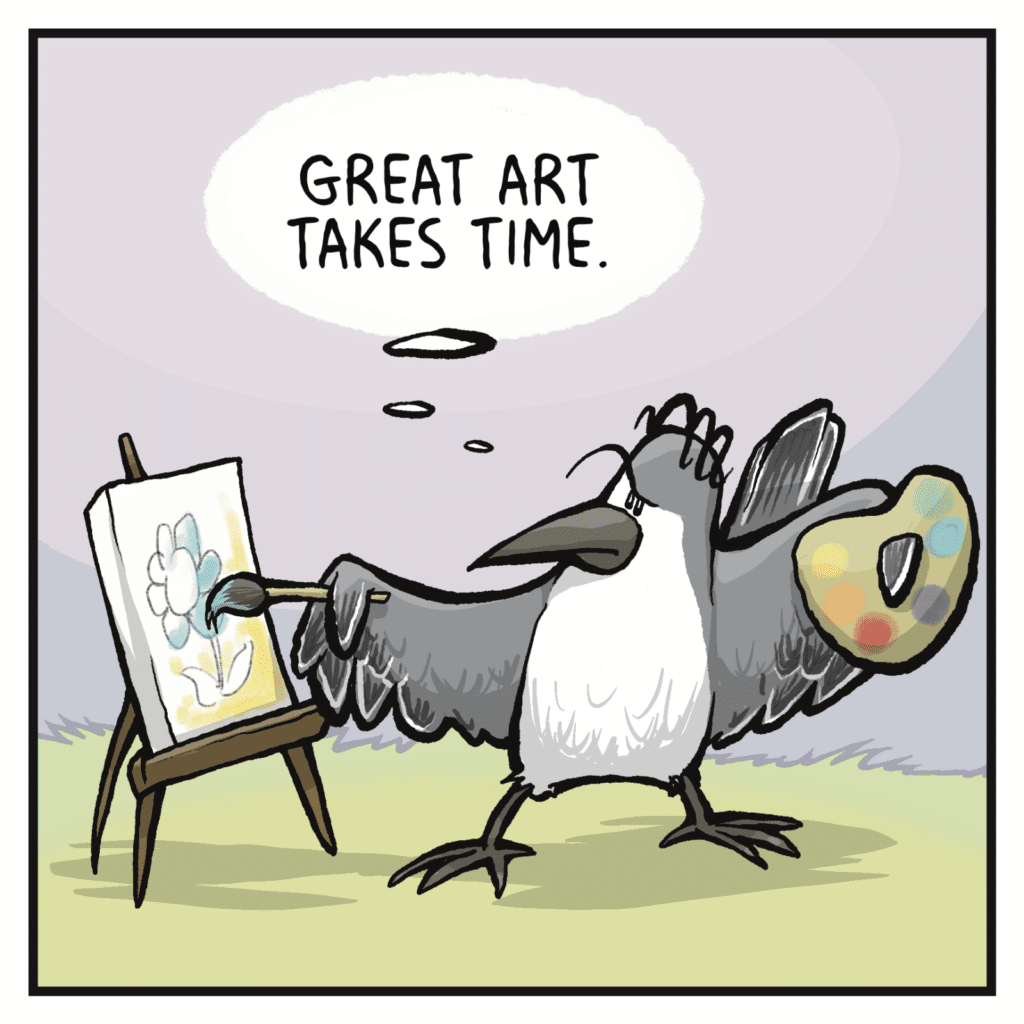 BIRD (thinking): Great art takes time.