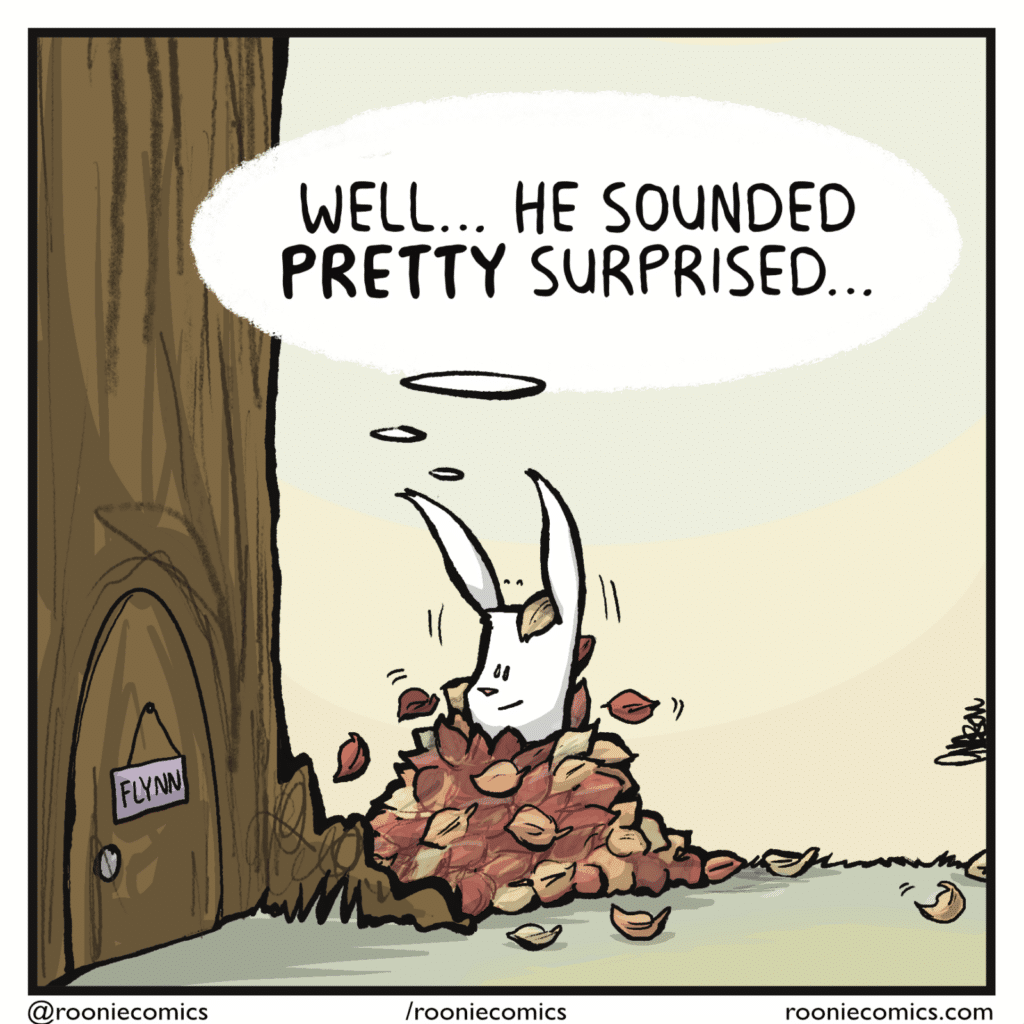 RABBIT (thinking): Well... he sounded PRETTY surprised...