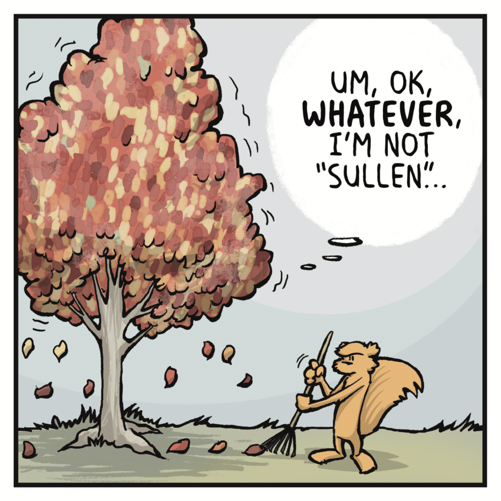 TREE (thinking): Um, OK, WHATEVER, I'm not "sullen"...