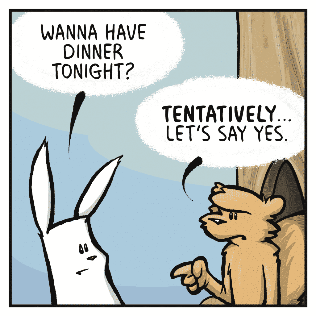 ROONIE: Wanna have dinner tonight?
FLYNN: TENTATIVELY... let's say yes.