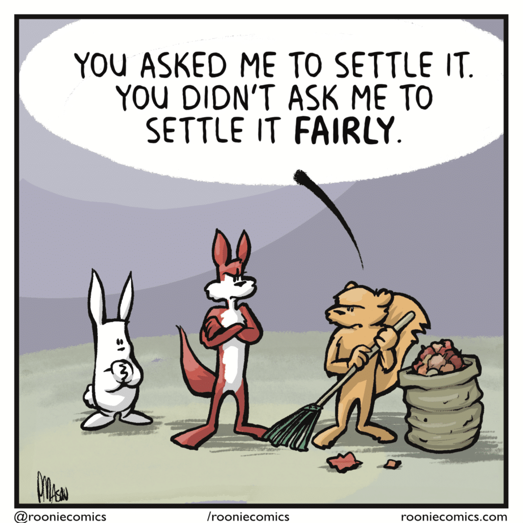 SQUIRREL: You asked me to settle it. You didn't ask me to settle it FAIRLY.
