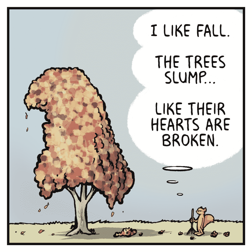 FLYNN: I like Fall.
FLYNN: The trees slump...
FLYNN: Like their hearts are broken.