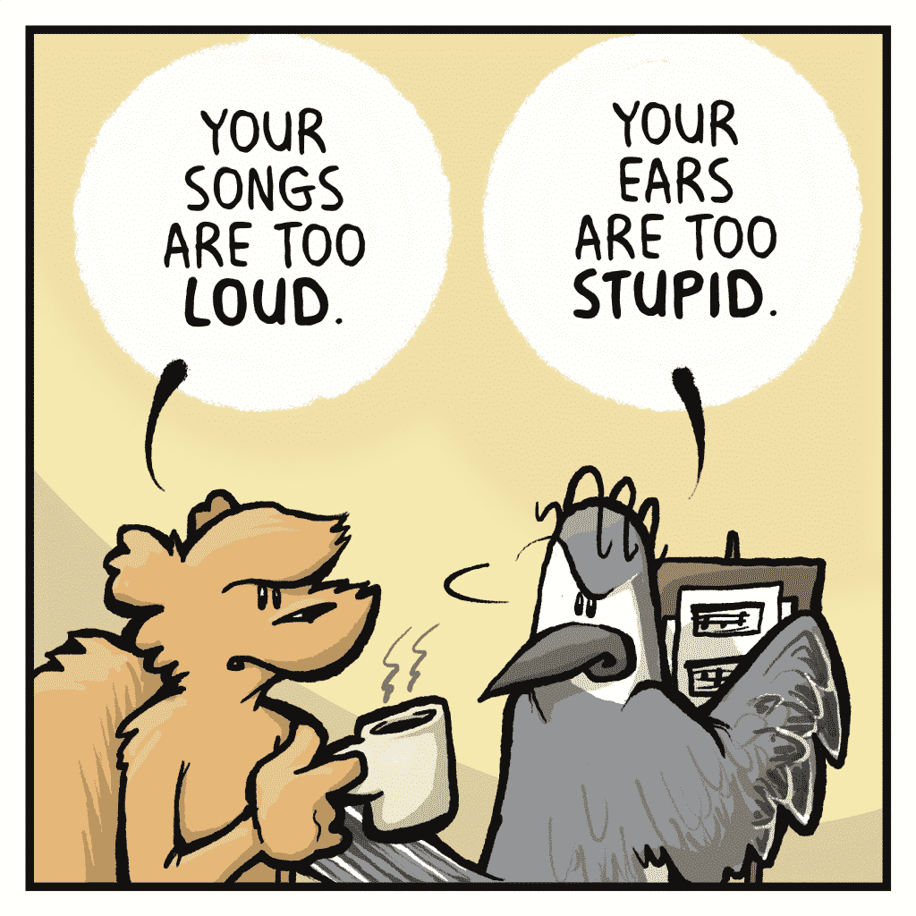 FLYNN: Your songs are too LOUD.
SHELKEY: Your ears are too STUPID.