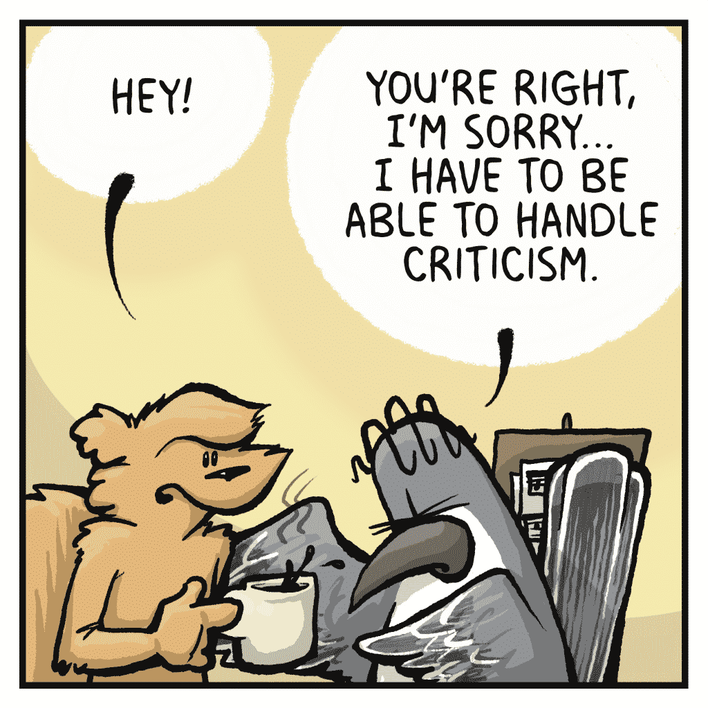 FLYNN: Hey!
SHELKEY: You're right, I'm sorry... I have to be able to handle criticism.