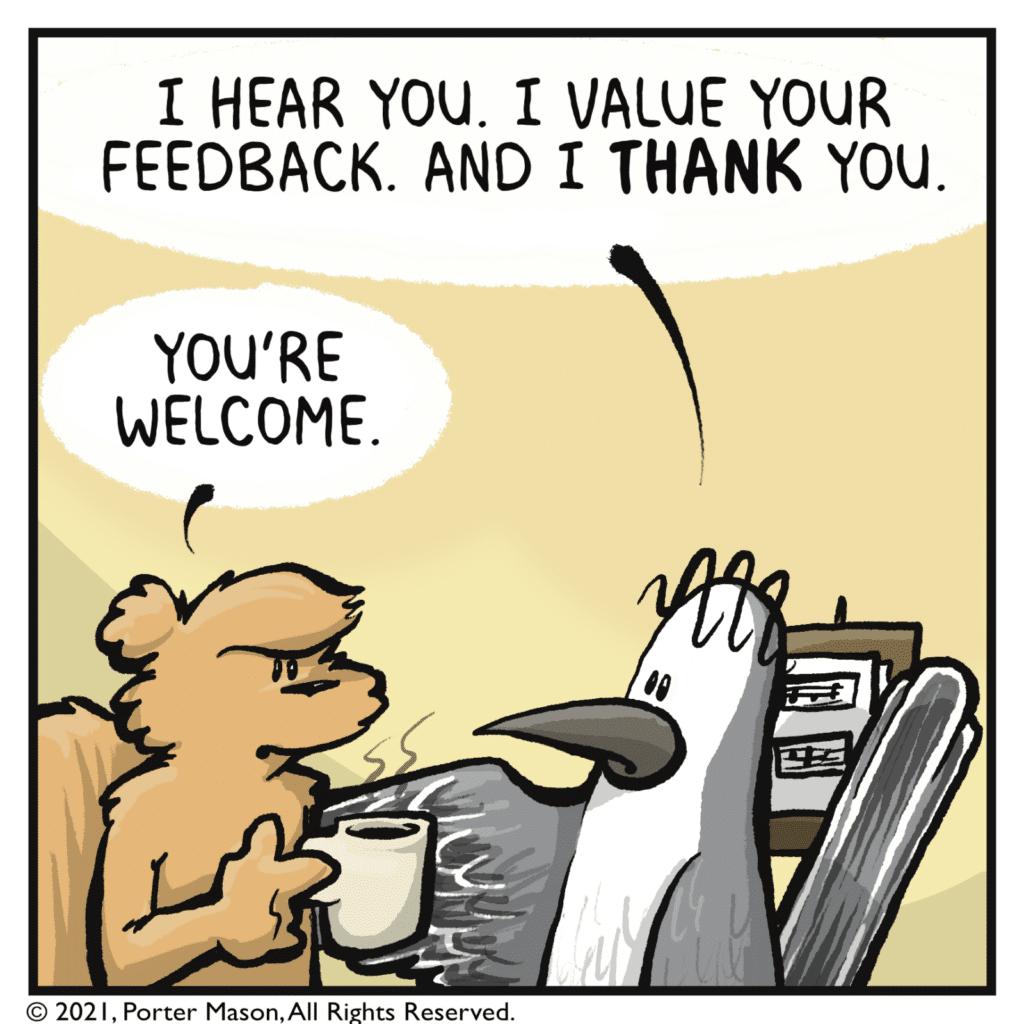 BIRD: I hear you. I value your feedback. And I THANK you. SQUIRREL: You're welcome.