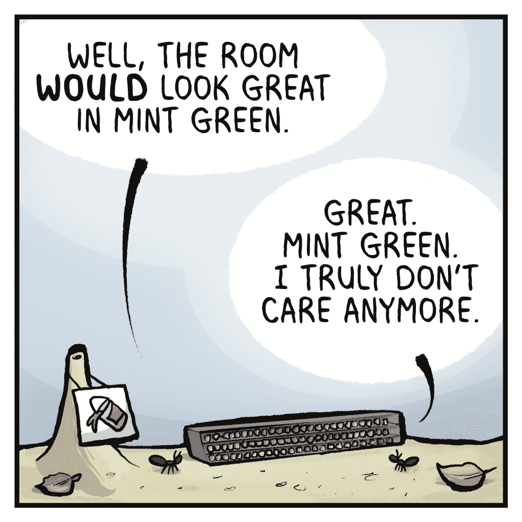 HELEN: Well, the room WOULD look great in mint green.
ALLAN: Great. Mint green. I truly don't care anymore.