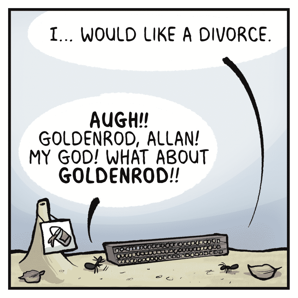 ALLAN: I... would like a divorce.
HELEN: AUGH!! Goldenrod, Allan! My God! What about GOLDENROD!!