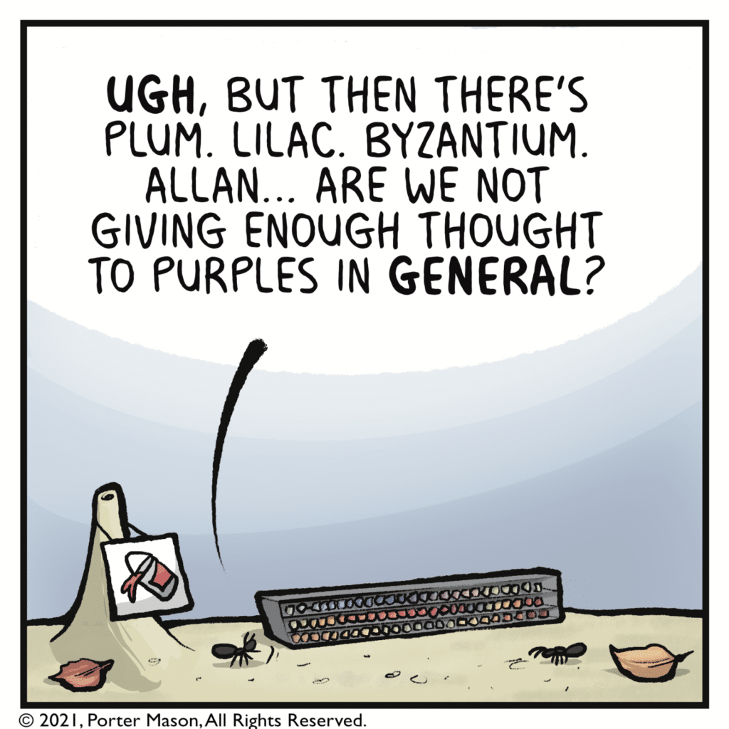 HELEN: UGH, but then there's plum. Lilac. Byzantium. Allan... Are we not giving enough thought to purples in GENERAL?