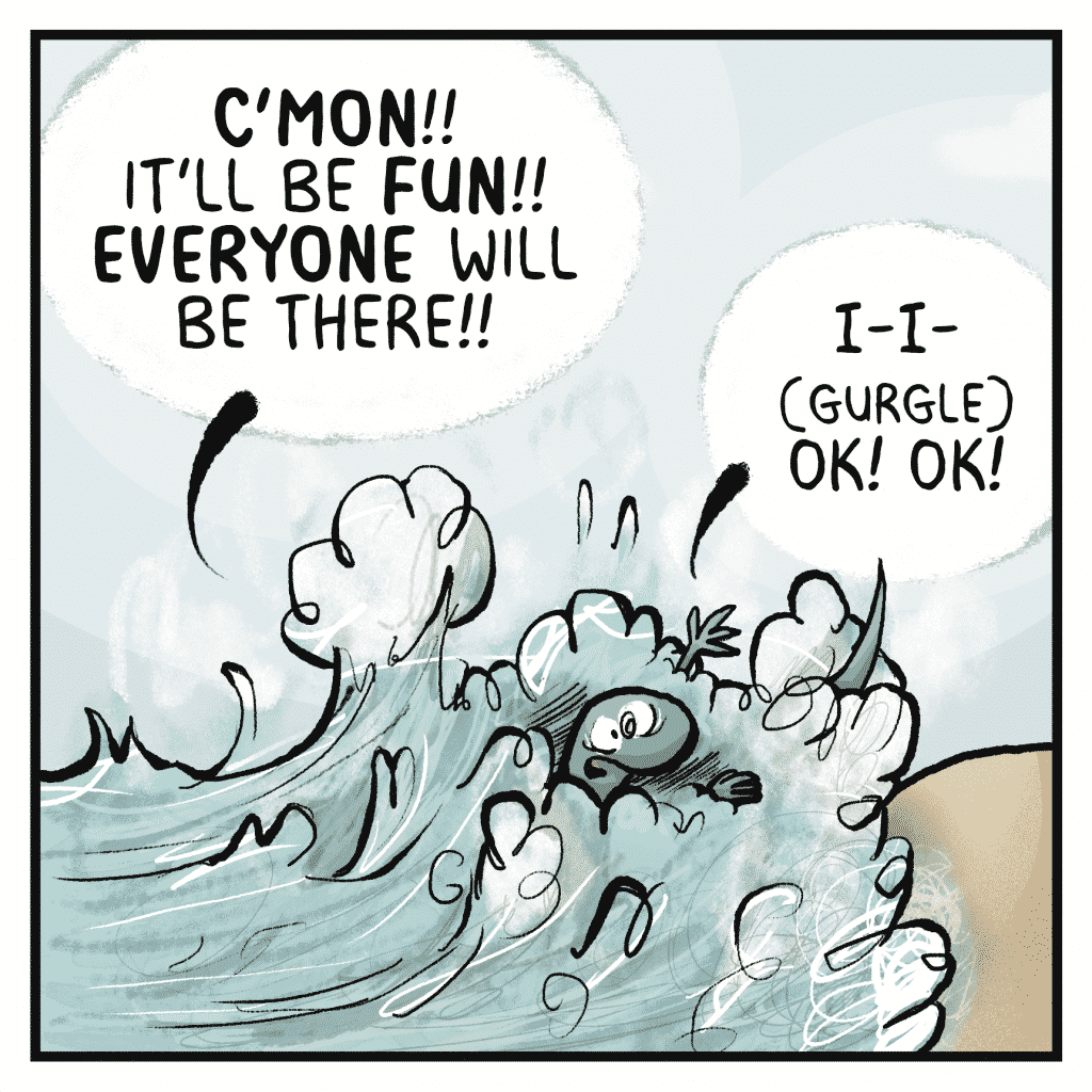 THE OCEAN: C'MON!! It'll be FUN!! EVERYONE will be there!!
HOT CHOCOLATE: I-I- (gurgle) OK! OK!
