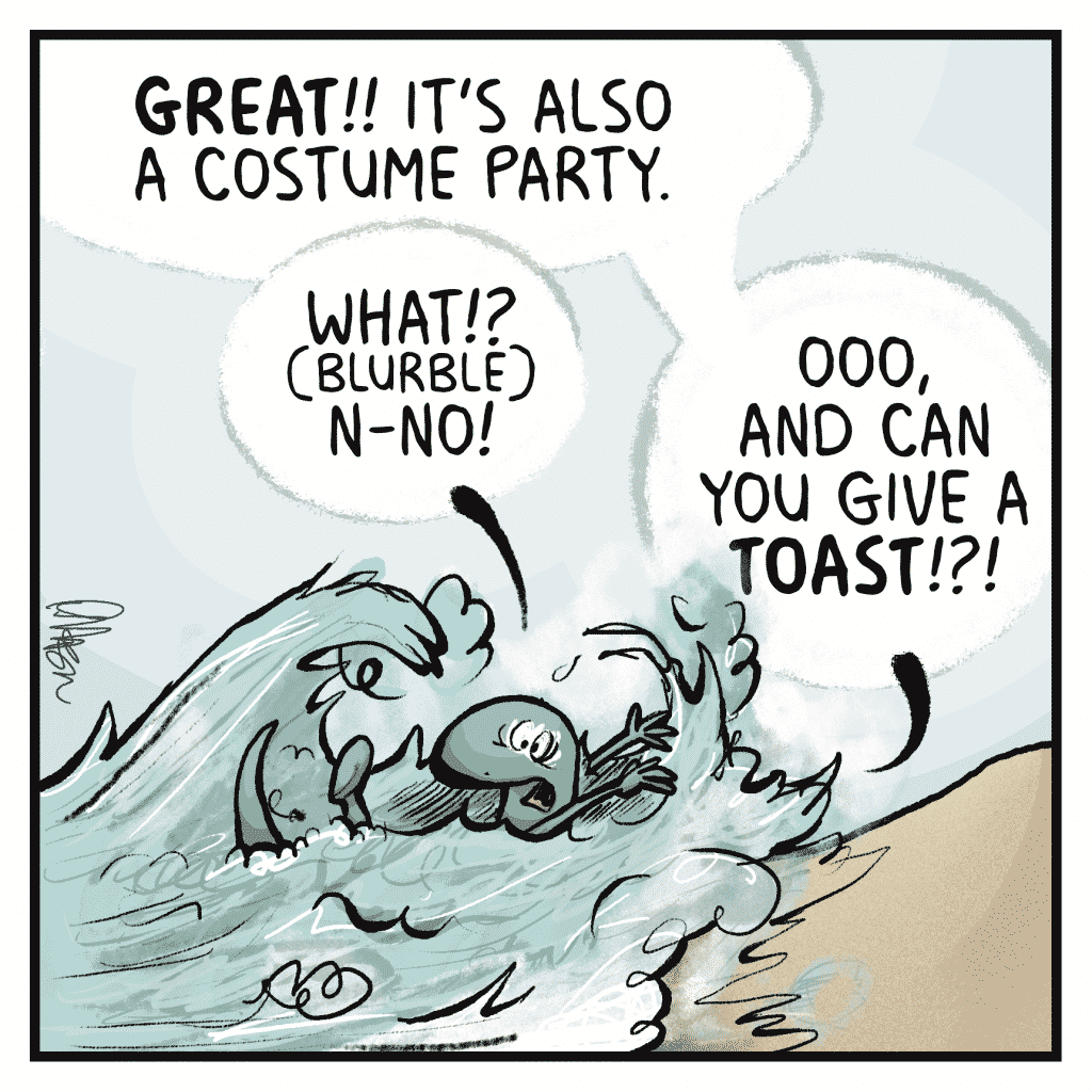 THE OCEAN: GREAT!! It's also a costume PARTY.
HOT CHOCOLATE: What!? (blurble) N-no@
THE OCEAN: Ooo, and can you give a TOAST!?!