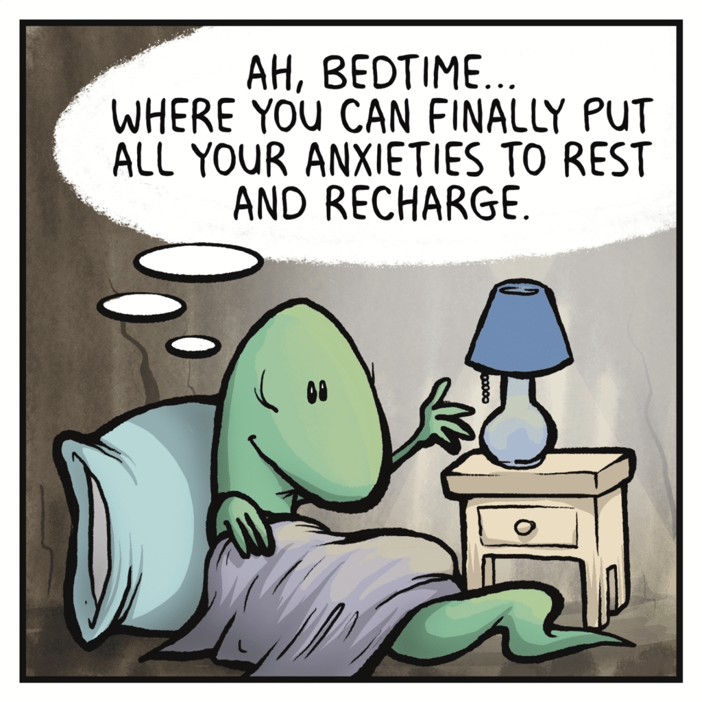 LIZARD (thinking): Ah, bedtime... Where you can finally put all your anxieties to rest and recharge.