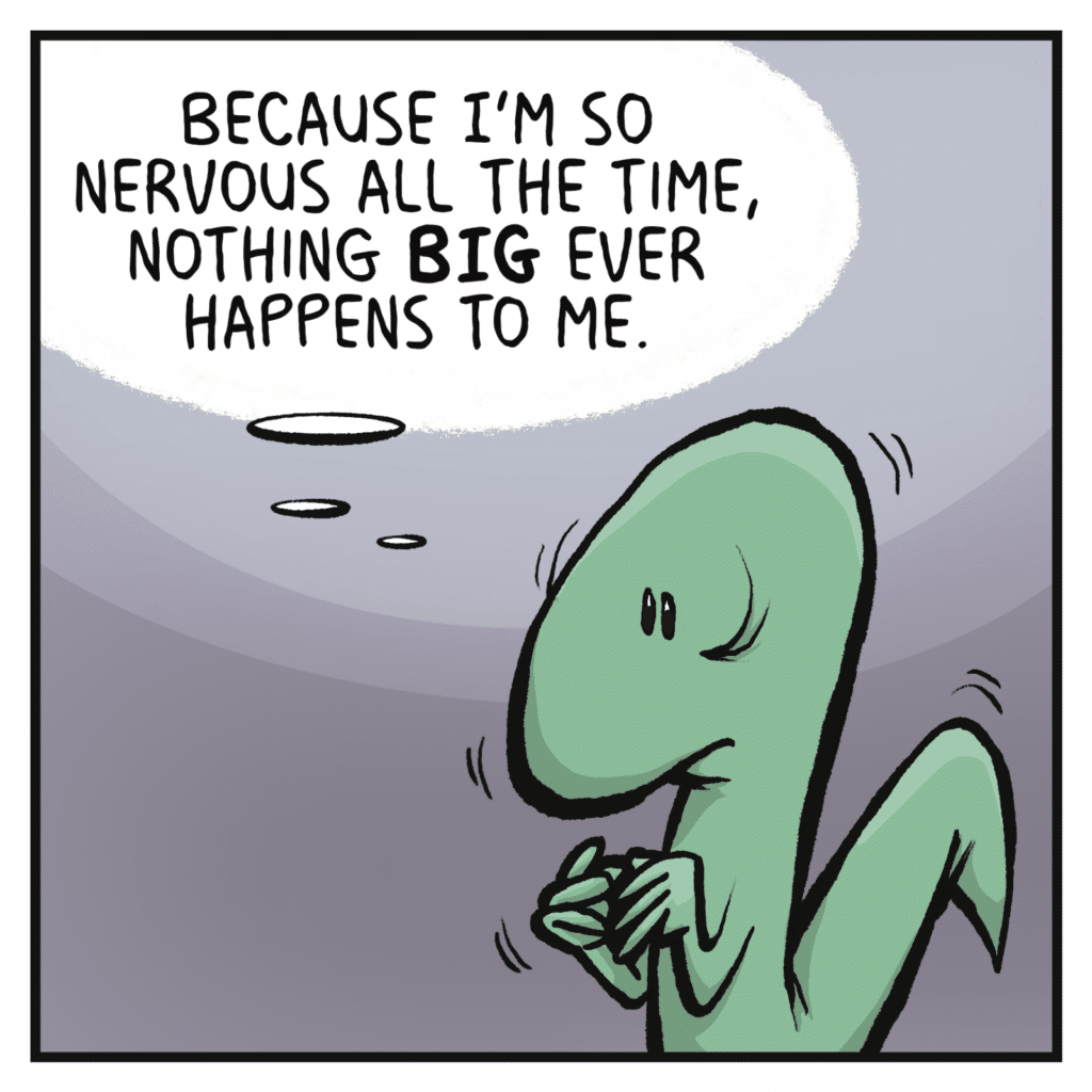 LIZARD (thinking): BecauseI'm so nervous all the time, nothing BIG ever happens to me.
