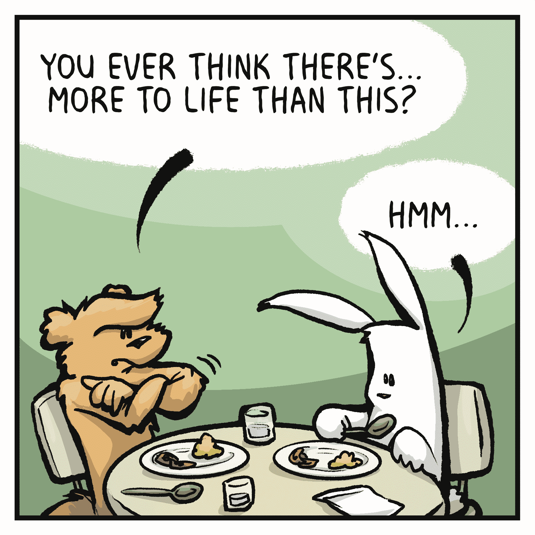FLYNN: You ever think there's... more to life than this?
ROONIE: Hmm...