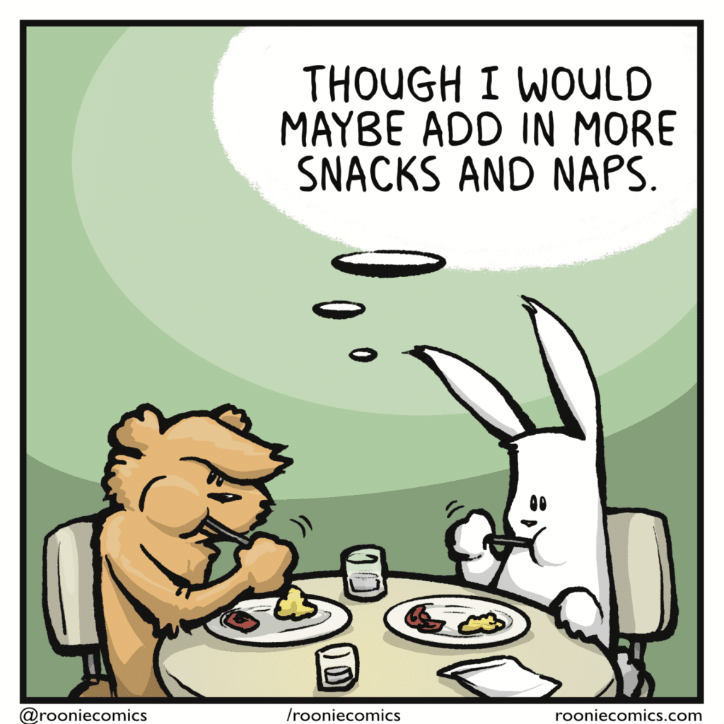 RABBIT (thinking): Though I would maybe add in more snacks and naps.