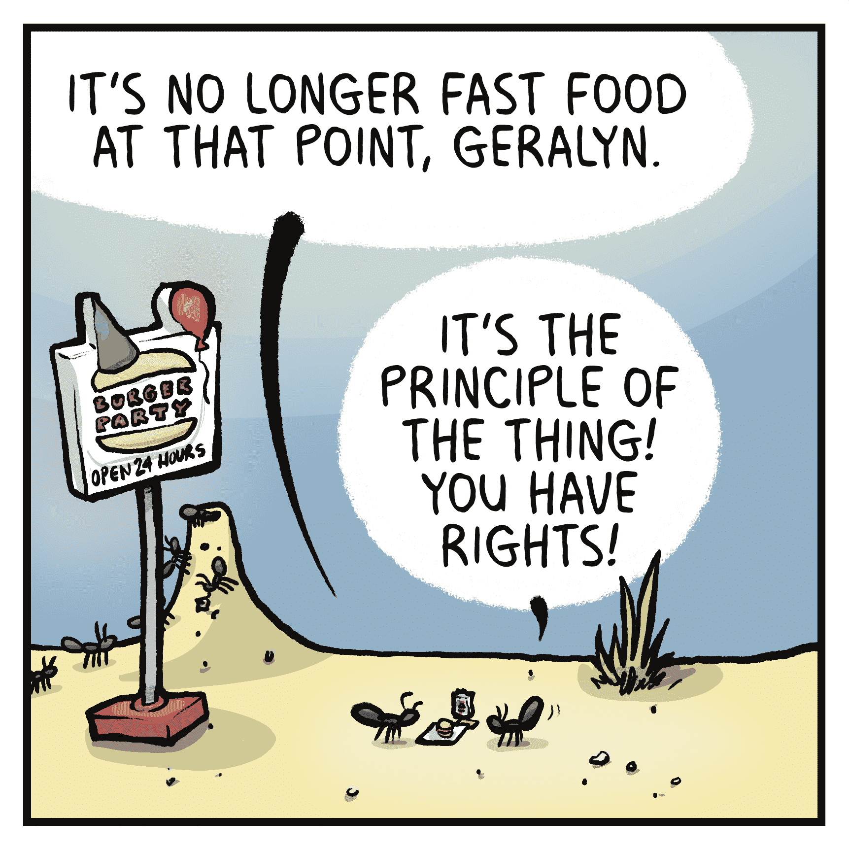 RICHARD: It's no longer fast food at that point, Geralyn.
GERALYN: It's the principle of the thing! You have rights!